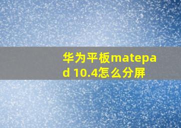 华为平板matepad 10.4怎么分屏